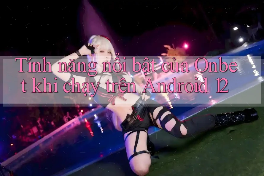 Tính năng nổi bật của Onbet khi chạy trên Android 12
