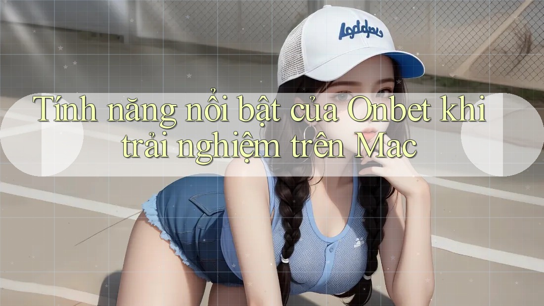 Tính năng nổi bật của Onbet khi trải nghiệm trên Mac Tính năng nổi bật của Onbet khi trải nghiệm trên Mac