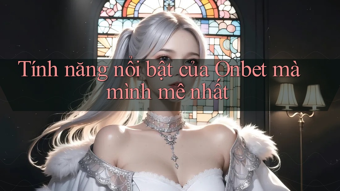 Tính năng nổi bật của Onbet mà mình mê nhất Tính năng nổi bật của Onbet mà mình mê nhất