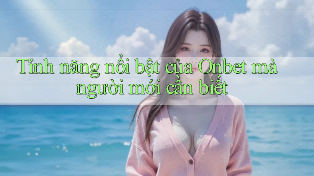 Tính năng nổi bật của Onbet mà người mới cần biết Tính năng nổi bật của Onbet mà người mới cần biết