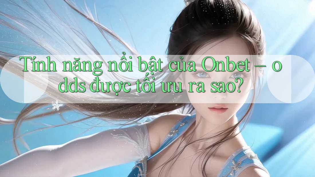 Tính năng nổi bật của Onbet – odds được tối ưu ra sao? Tính năng nổi bật của Onbet – odds được tối ưu ra sao?