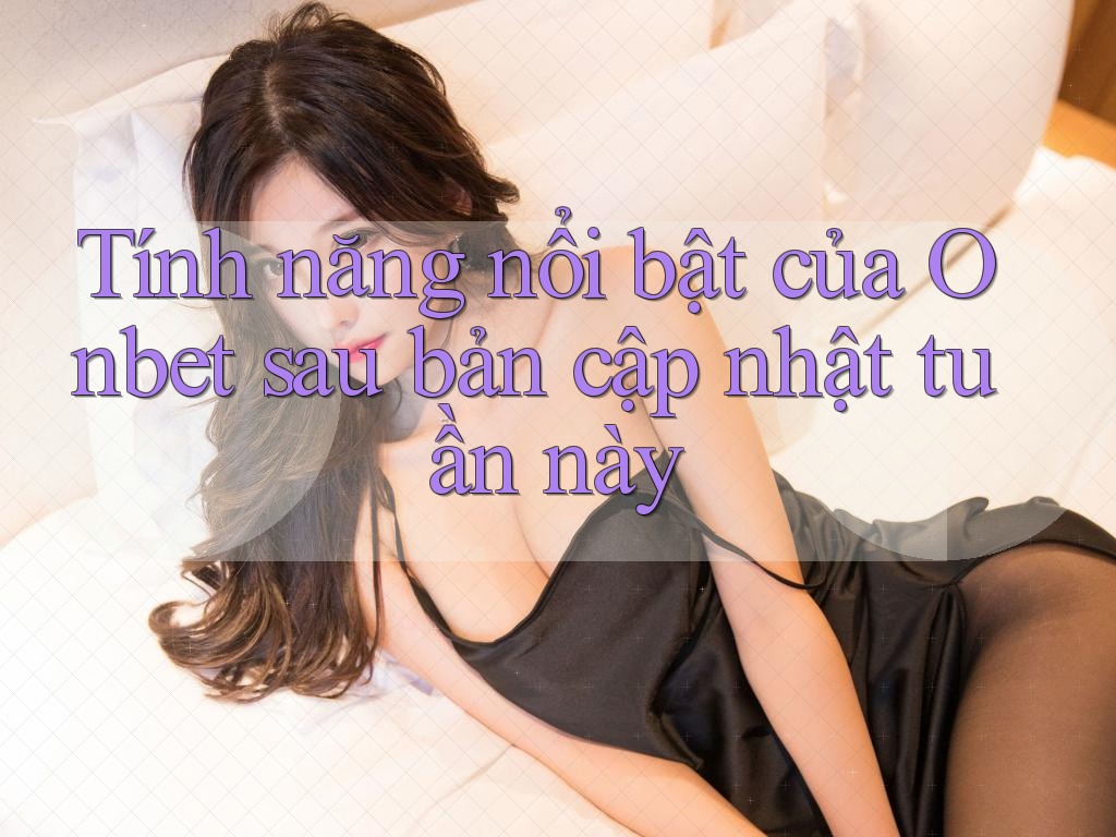 Tính năng nổi bật của Onbet sau bản cập nhật tuần này