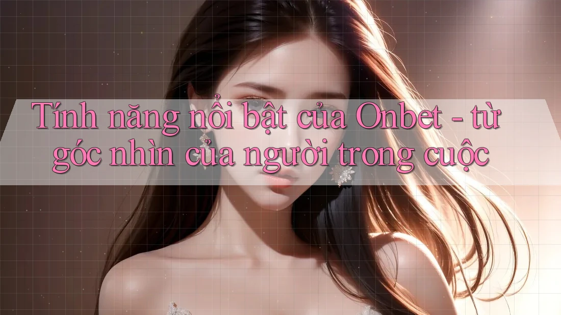 Tính năng nổi bật của Onbet - từ góc nhìn của người trong cuộc Tính năng nổi bật của Onbet - từ góc nhìn của người trong cuộc