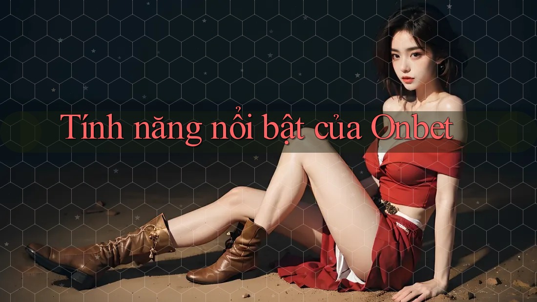 Tính năng nổi bật của Onbet Tính năng nổi bật của Onbet