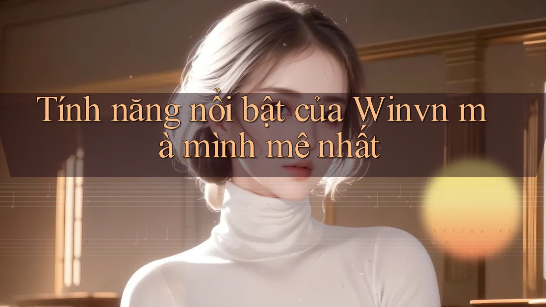 Tính năng nổi bật của Winvn mà mình mê nhất Tính năng nổi bật của Winvn mà mình mê nhất