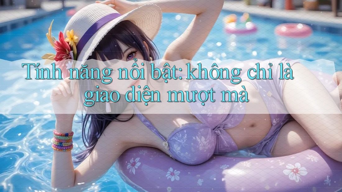 Tính năng nổi bật: không chỉ là giao diện mượt mà Tính năng nổi bật: không chỉ là giao diện mượt mà