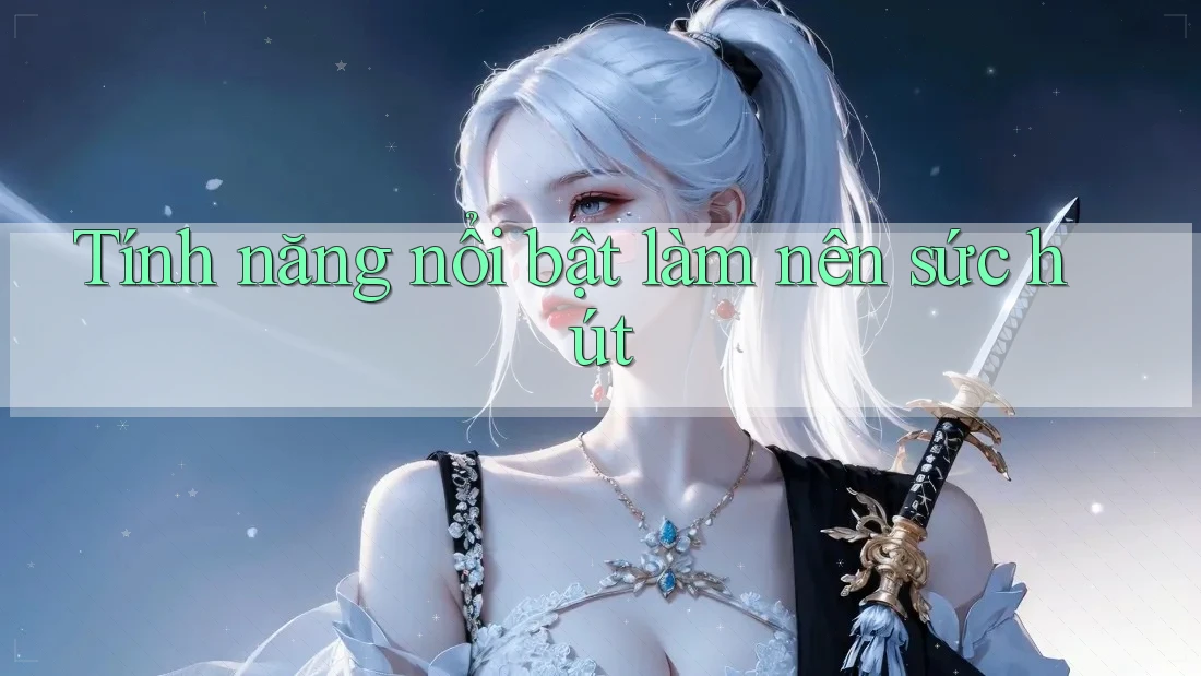 Tính năng nổi bật làm nên sức hút