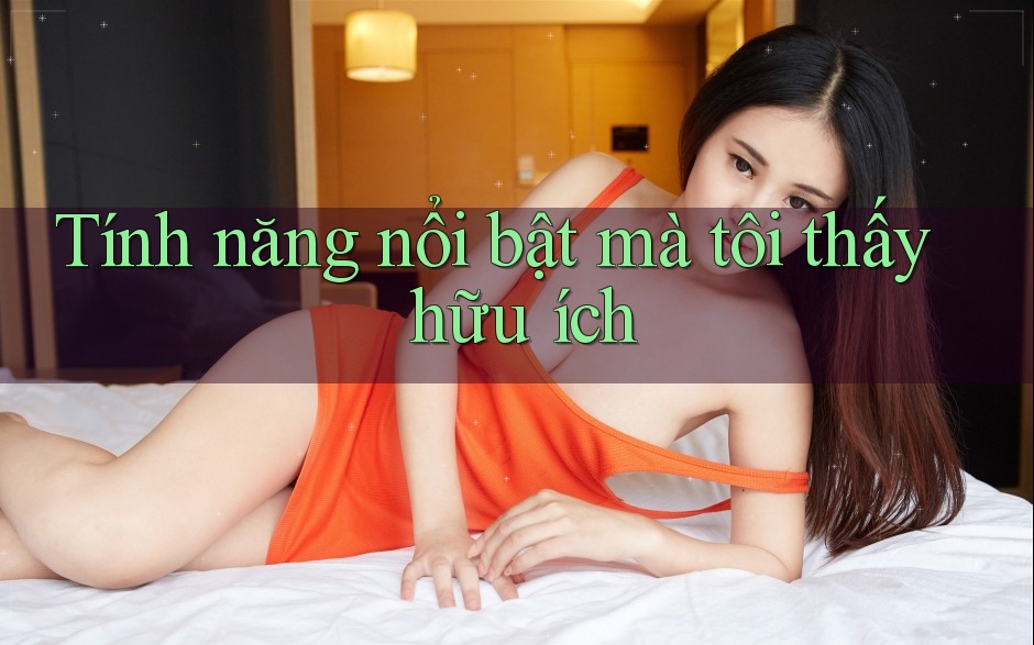 Tính năng nổi bật mà tôi thấy hữu ích Tính năng nổi bật mà tôi thấy hữu ích