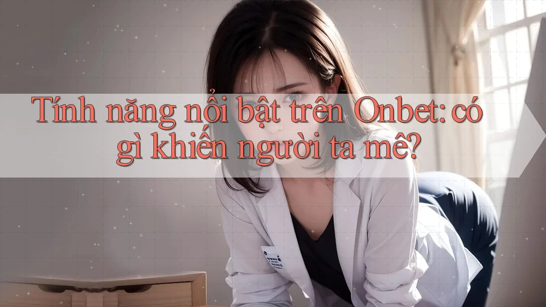 Tính năng nổi bật trên Onbet: có gì khiến người ta mê? Tính năng nổi bật trên Onbet: có gì khiến người ta mê?