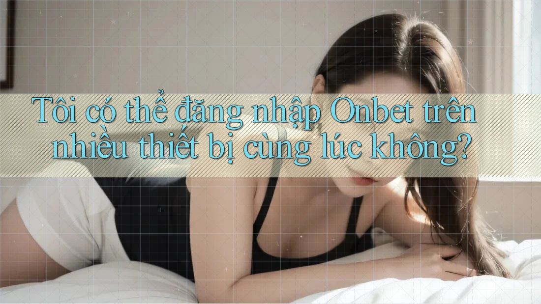 Tôi có thể đăng nhập Onbet trên nhiều thiết bị cùng lúc không? Tôi có thể đăng nhập Onbet trên nhiều thiết bị cùng lúc không?