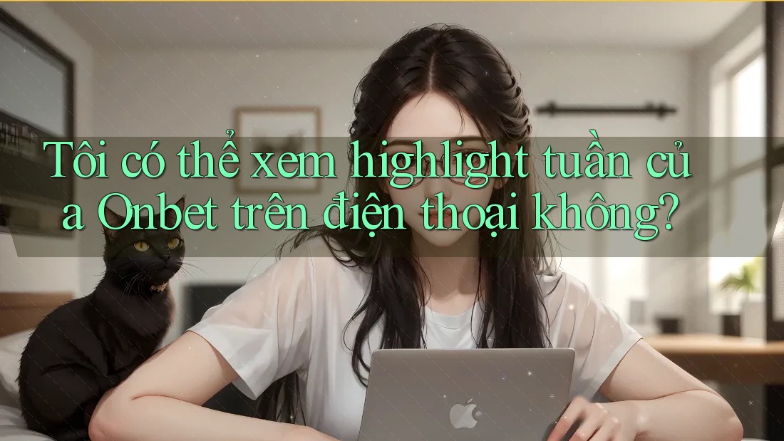 Tôi có thể xem highlight tuần của Onbet trên điện thoại không?