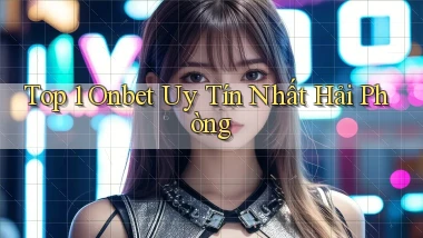 top 1 onbet uy tín nhất Hải Phòng