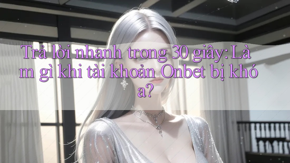 Trả lời nhanh trong 30 giây: Làm gì khi tài khoản Onbet bị khóa? Trả lời nhanh trong 30 giây: Làm gì khi tài khoản Onbet bị khóa?