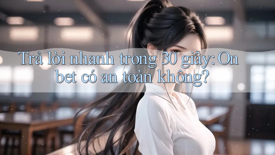 Trả lời nhanh trong 30 giây: Onbet có an toàn không? Trả lời nhanh trong 30 giây: Onbet có an toàn không?