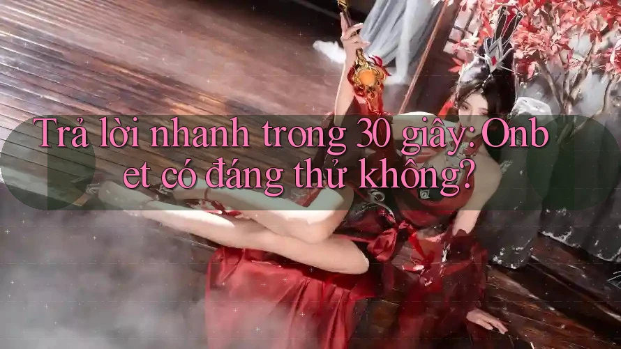 Trả lời nhanh trong 30 giây: Onbet có đáng thử không? Trả lời nhanh trong 30 giây: Onbet có đáng thử không?