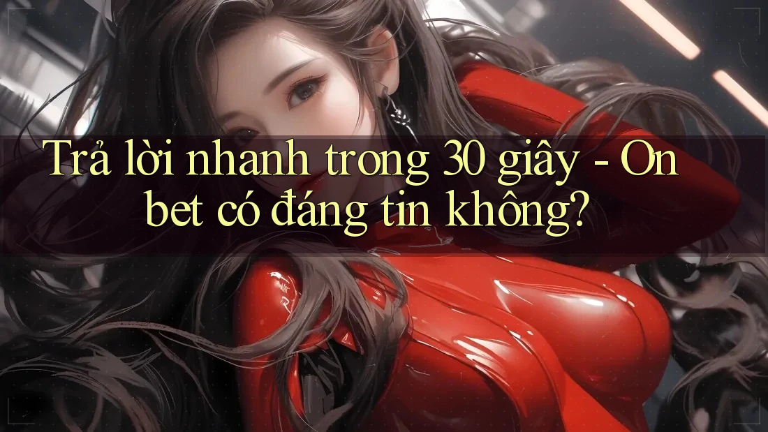 Trả lời nhanh trong 30 giây - Onbet có đáng tin không? Trả lời nhanh trong 30 giây - Onbet có đáng tin không?