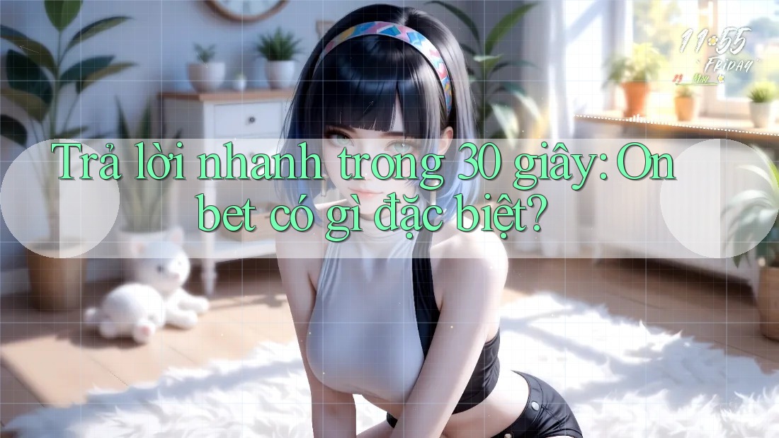 Trả lời nhanh trong 30 giây: Onbet có gì đặc biệt? Trả lời nhanh trong 30 giây: Onbet có gì đặc biệt?