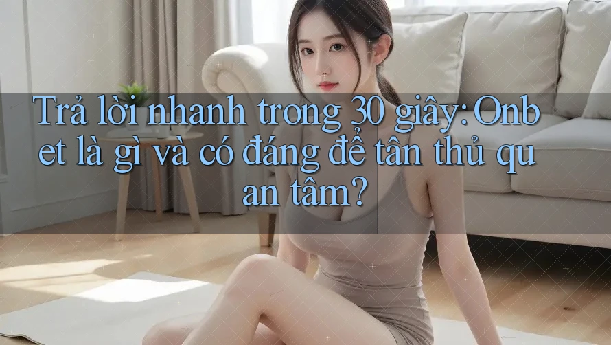 Trả lời nhanh trong 30 giây: Onbet là gì và có đáng để tân thủ quan tâm? Trả lời nhanh trong 30 giây: Onbet là gì và có đáng để tân thủ quan tâm?