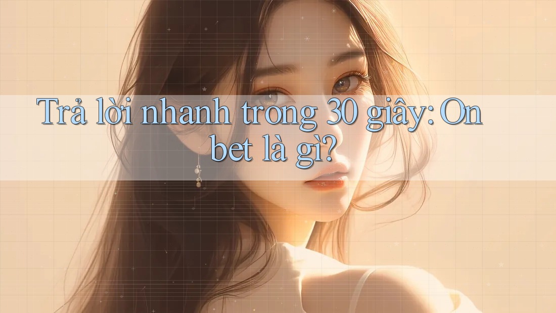 Trả lời nhanh trong 30 giây: Onbet là gì? Trả lời nhanh trong 30 giây: Onbet là gì?