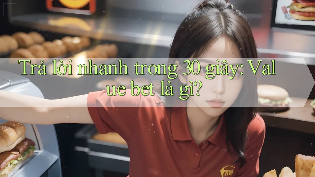 Trả lời nhanh trong 30 giây: Value bet là gì? Trả lời nhanh trong 30 giây: Value bet là gì?