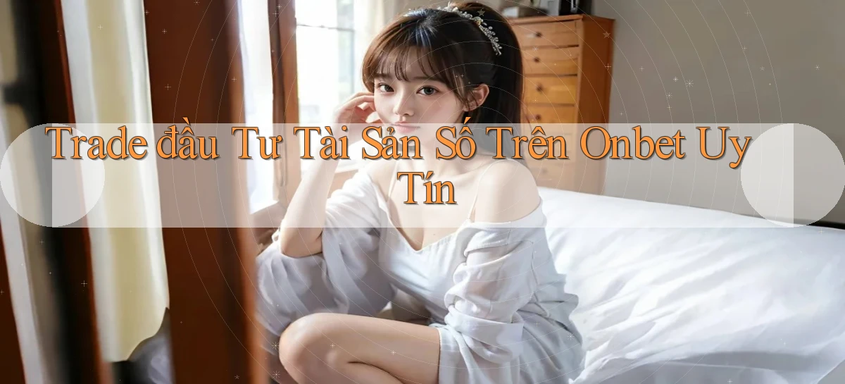 trade đầu tư tài sản số trên onbet uy tín