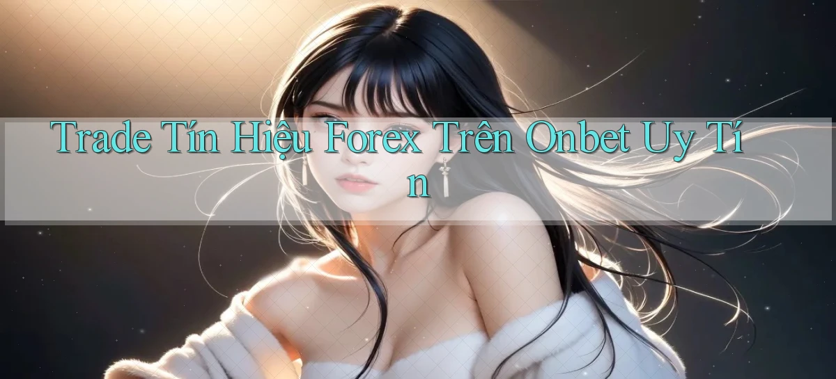 trade tín hiệu forex trên onbet uy tín