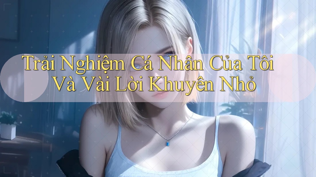 Trải Nghiệm Cá Nhân Của Tôi Và Vài Lời Khuyên Nhỏ