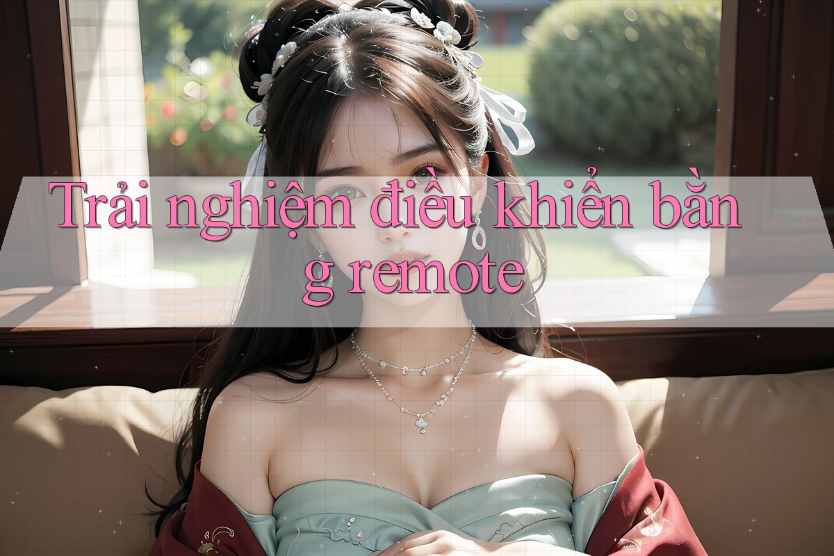 Trải nghiệm điều khiển bằng remote Trải nghiệm điều khiển bằng remote