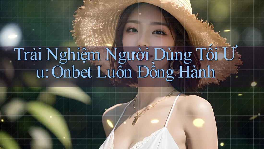 Trải Nghiệm Người Dùng Tối Ưu: Onbet Luôn Đồng Hành