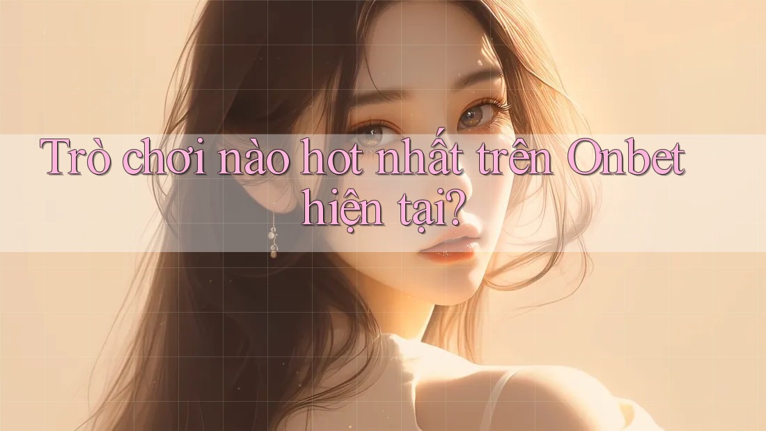 Trò chơi nào hot nhất trên Onbet hiện tại? Trò chơi nào hot nhất trên Onbet hiện tại?