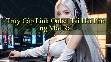 truy cập link onbet tại Hải Phòng mới ra
