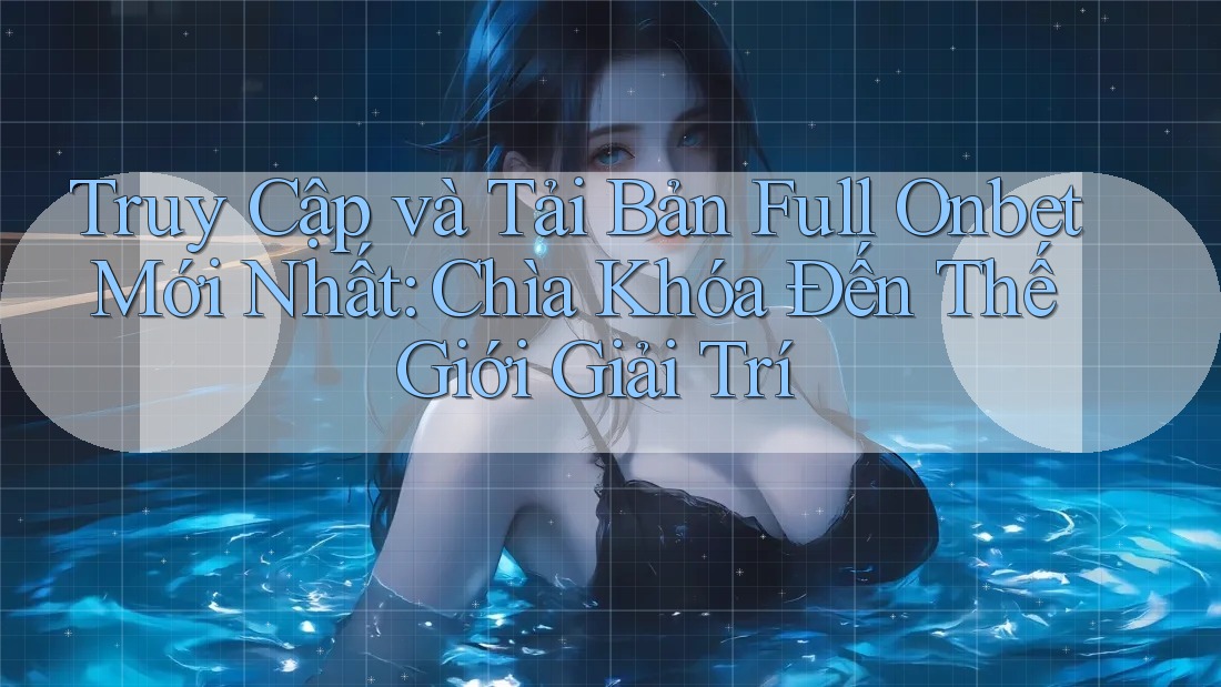 Truy Cập và Tải Bản Full Onbet Mới Nhất: Chìa Khóa Đến Thế Giới Giải Trí Truy Cập và Tải Bản Full Onbet Mới Nhất: Chìa Khóa Đến Thế Giới Giải Trí