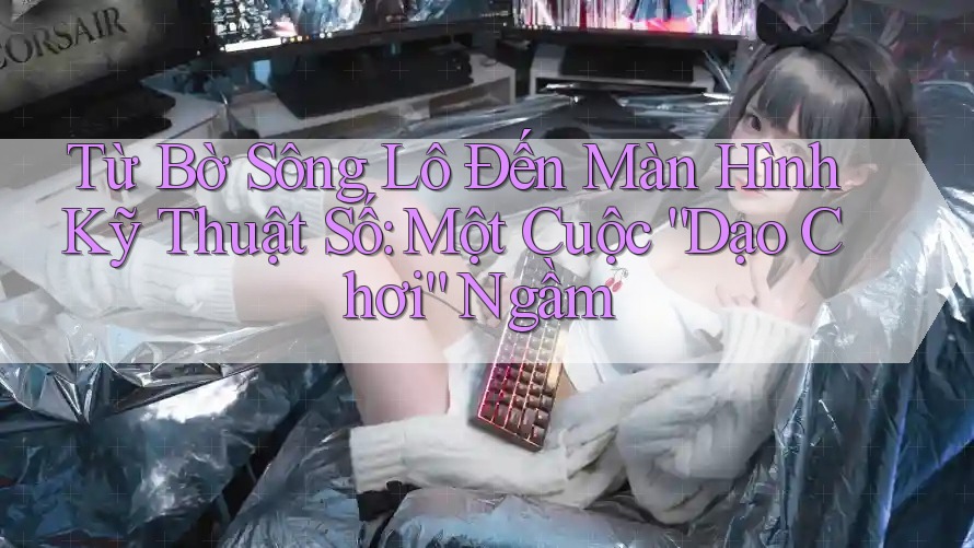 Từ Bờ Sông Lô Đến Màn Hình Kỹ Thuật Số: Một Cuộc “Dạo Chơi” Ngầm