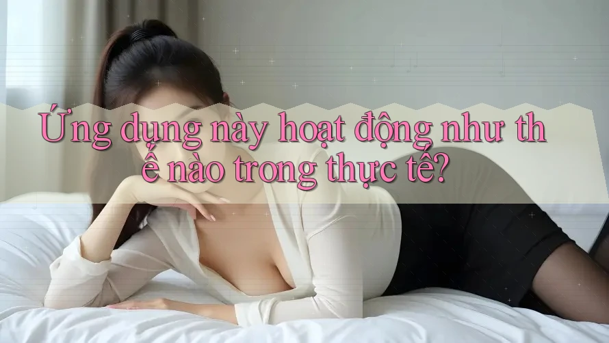 Ứng dụng này hoạt động như thế nào trong thực tế? Ứng dụng này hoạt động như thế nào trong thực tế?