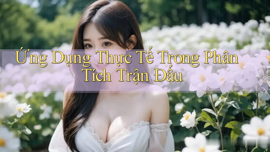 Ứng Dụng Thực Tế Trong Phân Tích Trận Đấu