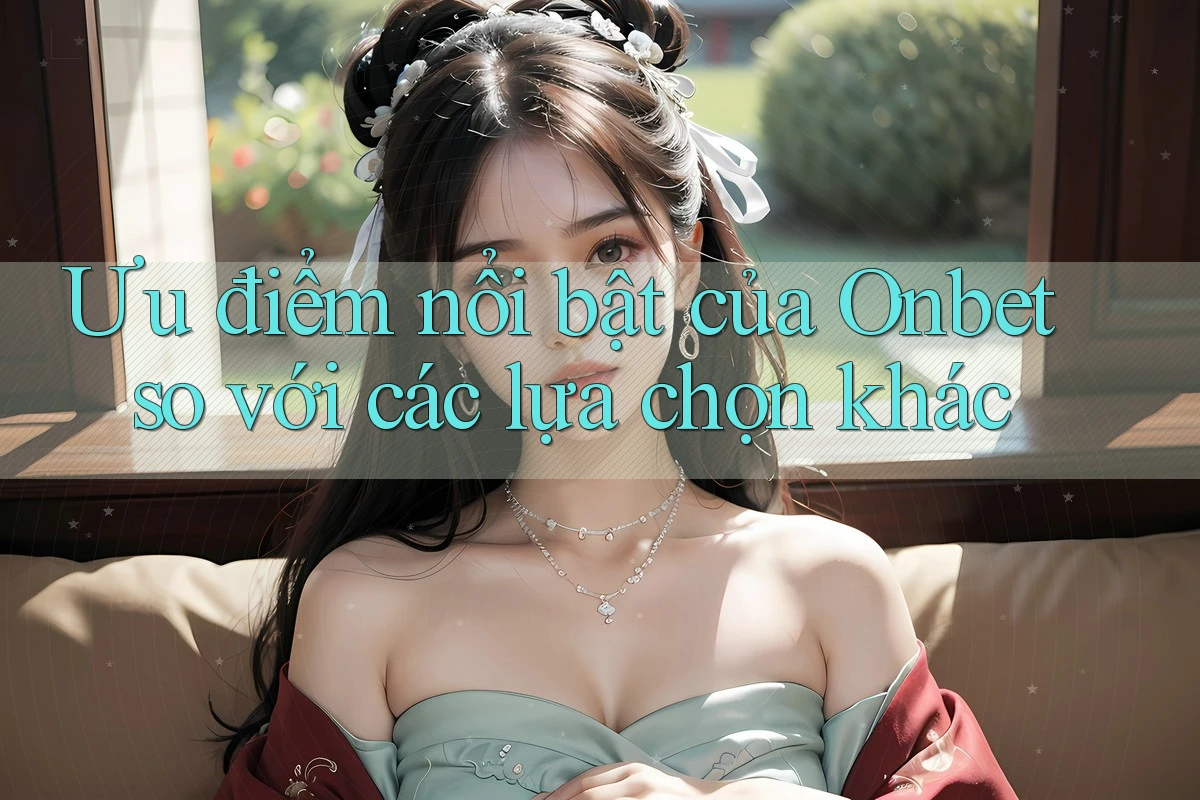 Ưu điểm nổi bật của Onbet so với các lựa chọn khác Ưu điểm nổi bật của Onbet so với các lựa chọn khác