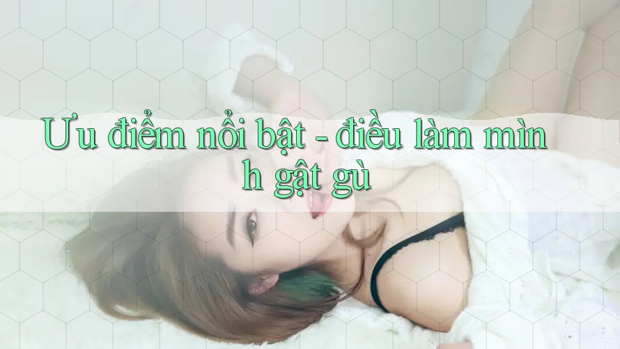 Ưu điểm nổi bật - điều làm mình gật gù Ưu điểm nổi bật - điều làm mình gật gù