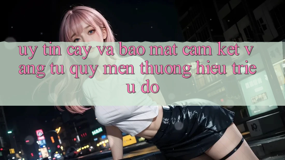 Uy tín cậy Và Bảo Mật: Cam Kết Vàng Từ Quý mến thương Hiệu Triệu Đô