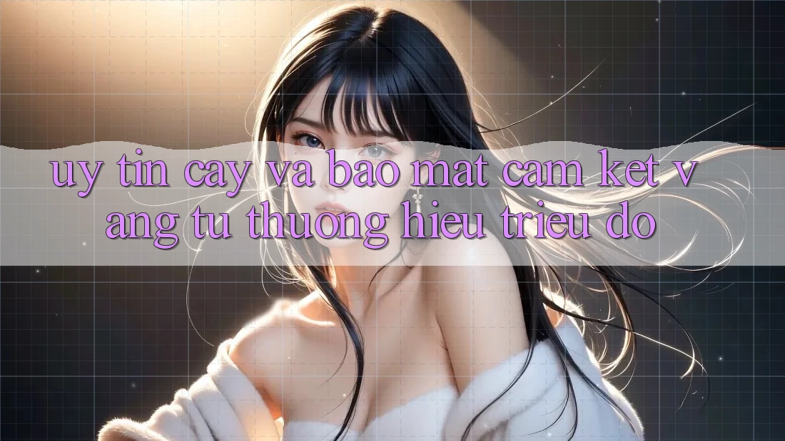Uy tín cậy Và Bảo Mật: Cam Kết Vàng Từ Thương Hiệu Triệu Đô Uy tín cậy Và Bảo Mật: Cam Kết Vàng Từ Thương Hiệu Triệu Đô