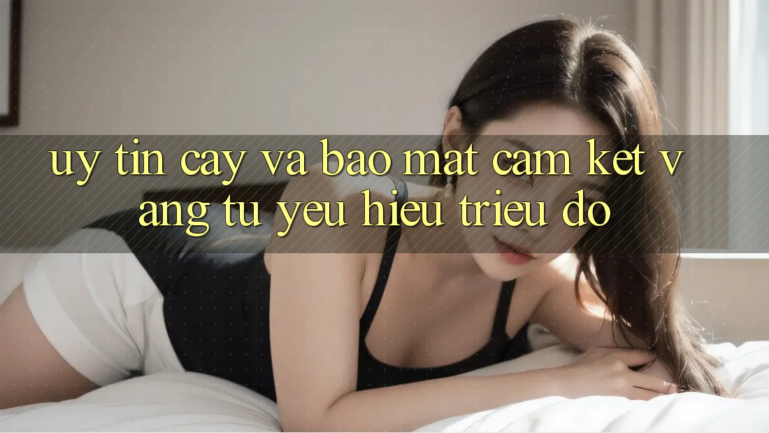 Uy tín cậy Và Bảo Mật: Cam Kết Vàng Từ Yêu Hiệu Triệu Đô Uy tín cậy Và Bảo Mật: Cam Kết Vàng Từ Yêu Hiệu Triệu Đô