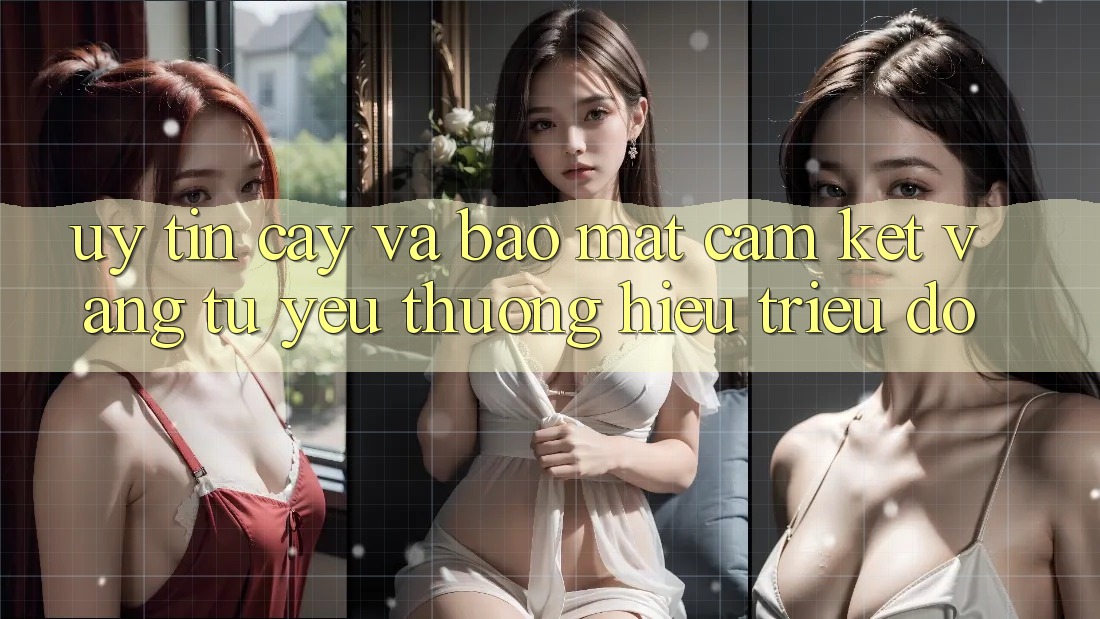 Uy tín cậy Và Bảo Mật: Cam Kết Vàng Từ Yêu thương Hiệu Triệu Đô Uy tín cậy Và Bảo Mật: Cam Kết Vàng Từ Yêu thương Hiệu Triệu Đô