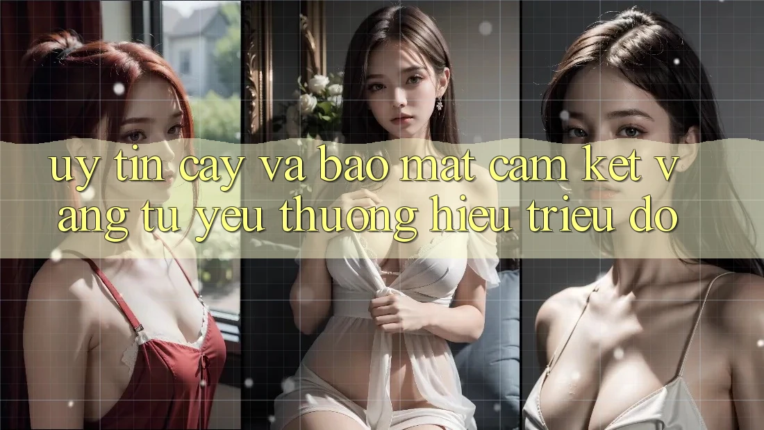 Uy tín cậy Và Bảo Mật: Cam Kết Vàng Từ Yêu thương Hiệu Triệu Đô Uy tín cậy Và Bảo Mật: Cam Kết Vàng Từ Yêu thương Hiệu Triệu Đô