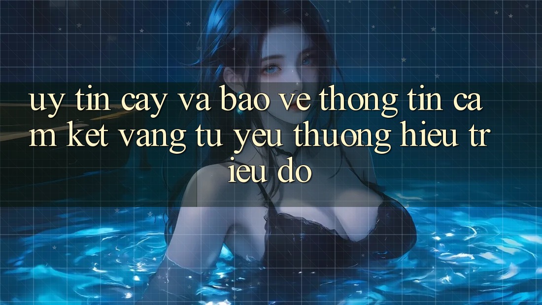 Uy tín cậy Và Bảo vệ thông tin: Cam Kết Vàng Từ Yêu thương Hiệu Triệu Đô Uy tín cậy Và Bảo vệ thông tin: Cam Kết Vàng Từ Yêu thương Hiệu Triệu Đô