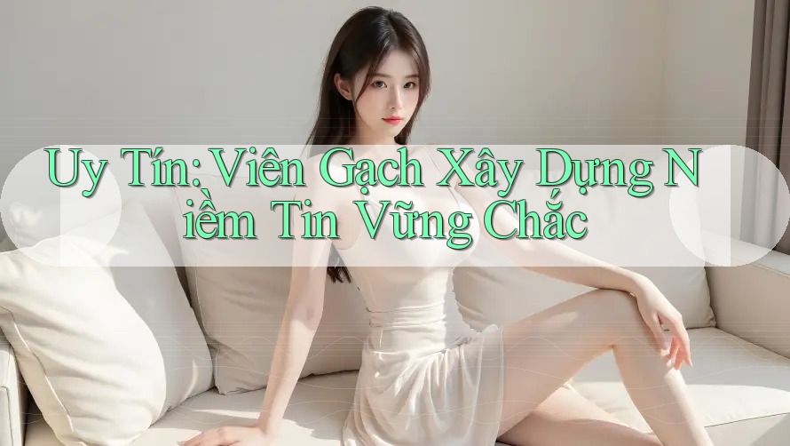 Uy Tín: Viên Gạch Xây Dựng Niềm Tin Vững Chắc