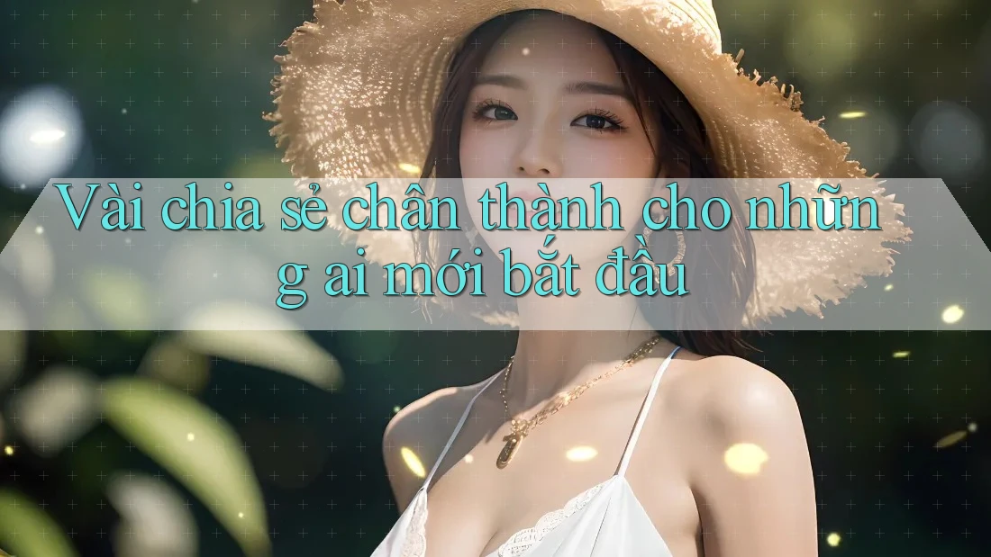 Vài chia sẻ chân thành cho những ai mới bắt đầu Vài chia sẻ chân thành cho những ai mới bắt đầu