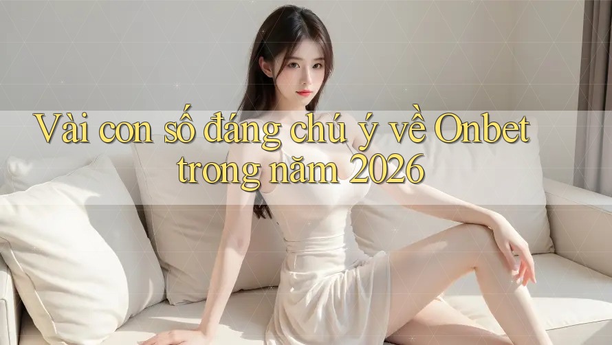 Vài con số đáng chú ý về Onbet trong năm 2026 Vài con số đáng chú ý về Onbet trong năm 2026