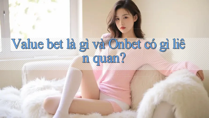 Value bet là gì và Onbet có gì liên quan? Value bet là gì và Onbet có gì liên quan?