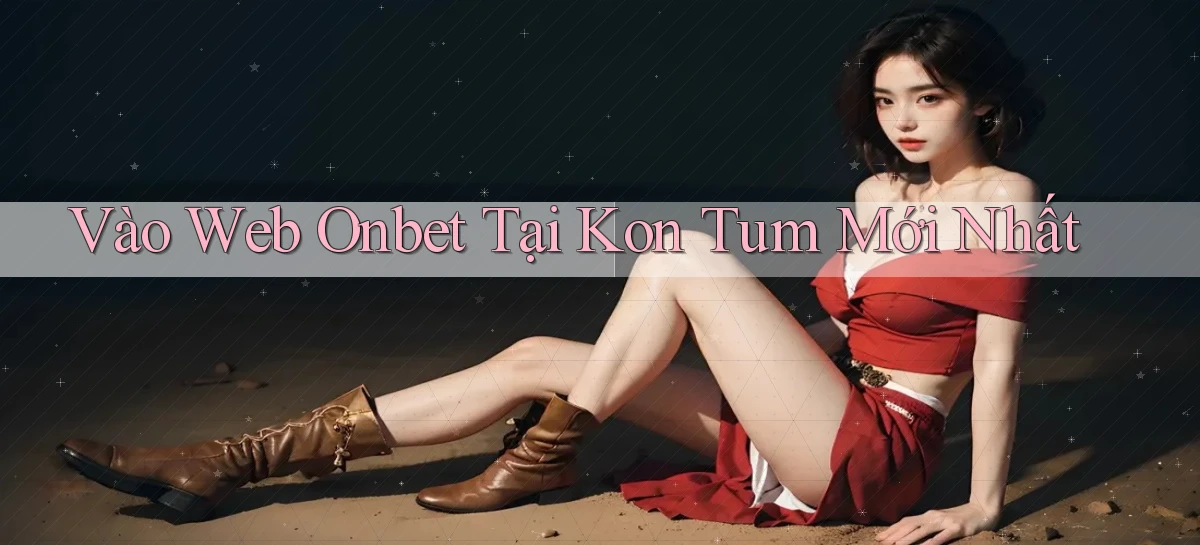 vào web onbet tại Kon Tum mới nhất