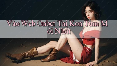 vào web onbet tại Kon Tum mới nhất