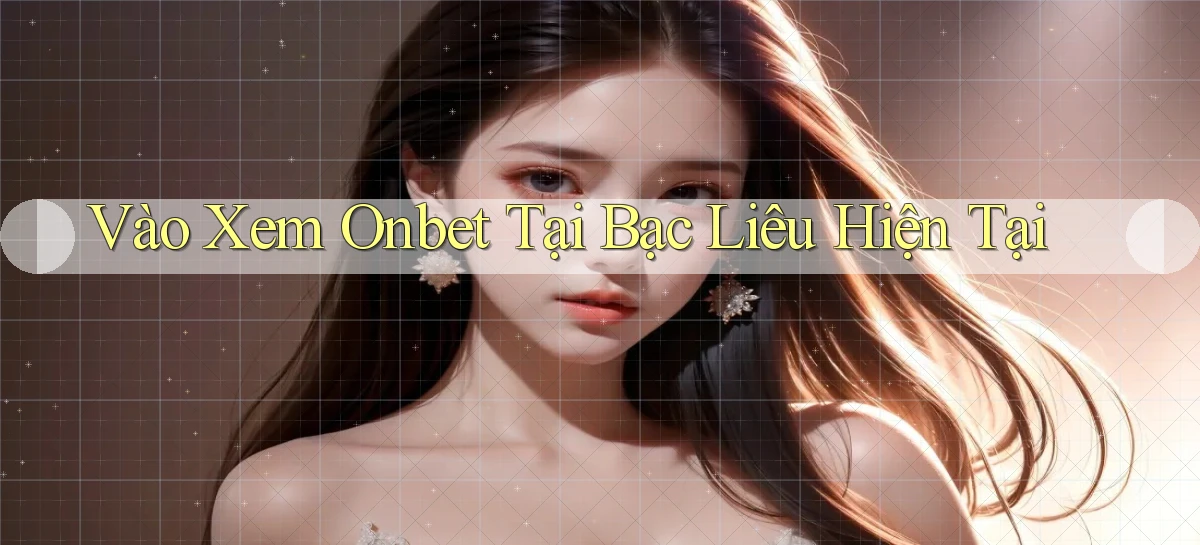 vào xem onbet tại Bạc Liêu hiện tại
